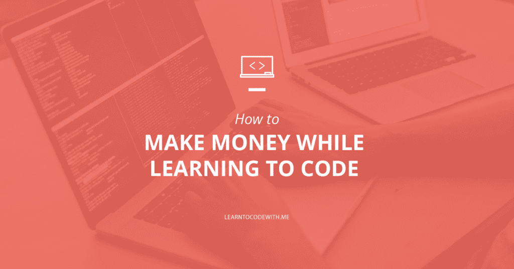 How to Make Money While Learning to Code (I Made $5k My First Year ...